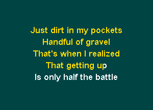 Just dirt in my pockets
Handful of gravel
That's when I realized

That getting up
Is only half the battle