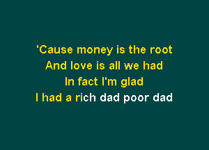 'Cause money is the root
And love is all we had

In fact I'm glad
I had a rich dad poor dad