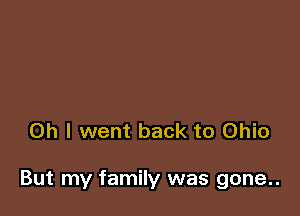 Oh I went back to Ohio

But my family was gone..