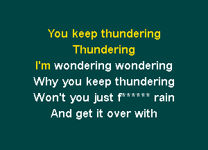 You keep thundering
Thundeong
I'm wondering wondering

Why you keep thundering
Won't you just fmm rain
And get it over with