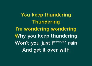 You keep thundering
Thundeong
I'm wondering wondering

Why you keep thundering
Won't you just fmm rain
And get it over with