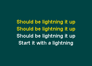 Should be lightning it up
Should be lightning it up

Should be lightning it up
Start it with a lightning