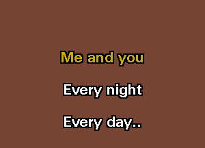 Me and you

Every night

Every day..