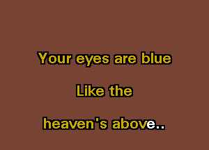 Your eyes are blue

Like the

heaven's above..
