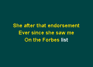 She after that endorsement
Ever since she saw me

On the Forbes list