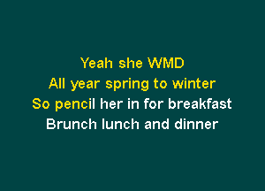 Yeah she WMD
All year spring to winter

80 pencil her in for breakfast
Brunch lunch and dinner