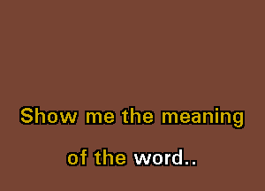 Show me the meaning

of the word..