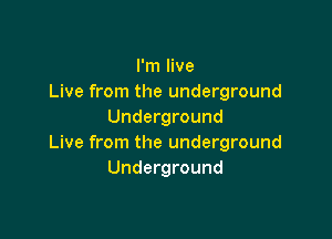 I'm live
Live from the underground
Underground

Live from the underground
Underground