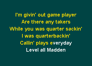 I'm givin' out game player
Are there any takers
While you was quarter sackin'

I was quarterbackin'
Callin' plays everyday
Level all Madden