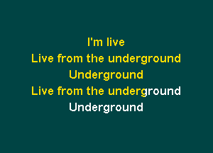 I'm live
Live from the underground
Underground

Live from the underground
Underground