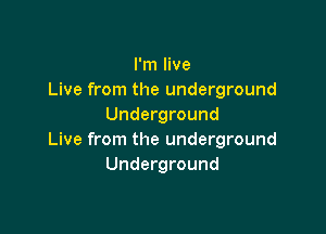 I'm live
Live from the underground
Underground

Live from the underground
Underground