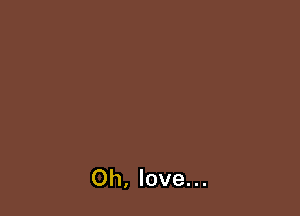 Oh, love...