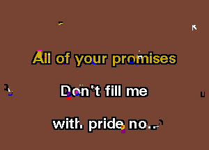 J

Ail of your promises

Do'n't fill me

with pride now