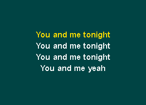 You and me tonight
You and me tonight

You and me tonight
You and me yeah