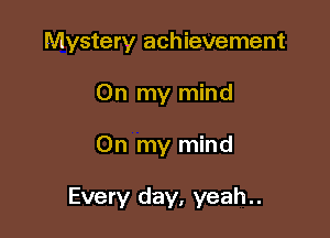 Mystery achievement

On my mind
On my mind

Every day, yeah..