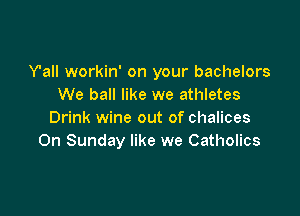 Y'all workin' on your bachelors
We ball like we athletes

Drink wine out of chalices
On Sunday like we Catholics