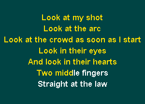 Look at my shot
Look at the arc
Look at the crowd as soon as I start
Look in their eyes

And look in their hearts
Two middle fingers
Straight at the law