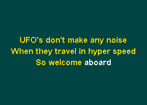 UFO's don't make any noise
When they travel in hyper speed

80 welcome aboard