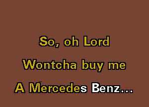 50, oh Lord

Wontcha buy me

A Mercedes Benz. ..