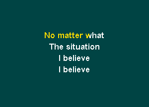 No matter what
The situation

lbeHeve
IbeHeve