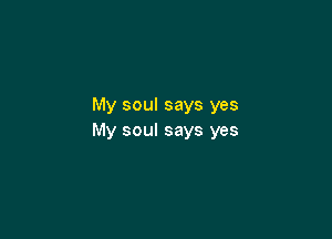 My soul says yes

My soul says yes