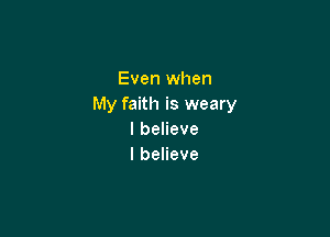Even when
My faith is weary

lbeHeve
lbeneve