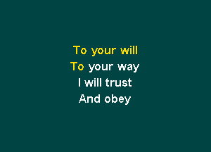 To your will
To your way

I will trust
And obey
