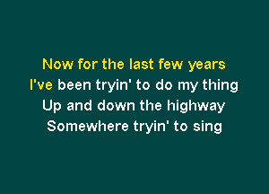 Now for the last few years
I've been tryin' to do my thing

Up and down the highway
Somewhere tryin' to sing