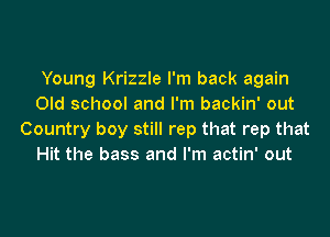 Young Krizzle I'm back again
Old school and I'm backin' out
Country boy still rep that rep that
Hit the bass and I'm actin' out