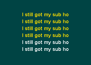 I still got my sub ho
I still got my sub I10
I still got my sub ho

I still got my sub ho
I still got my sub I10
I still got my sub ho