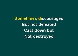 Sometimes discouraged
But not defeated

Cast down but
Not destroyed