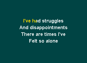 I've had struggles
And disappointments

There are times I've
Felt so alone