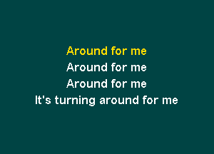 Around for me
Around for me

Around for me
It's turning around for me