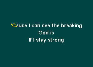 'Cause I can see the breaking
God is

If I stay strong