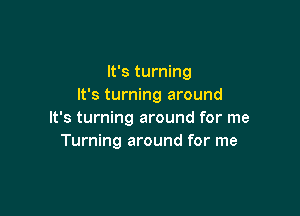 It's turning
It's turning around

It's turning around for me
Turning around for me