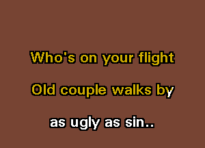 Who's on your flight

Old couple walks by

as ugly as sin..