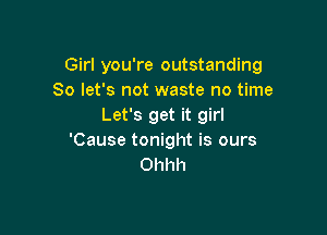 Girl you're outstanding
So let's not waste no time
Let's get it girl

'Cause tonight is ours
Ohhh