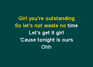 Girl you're outstanding
So let's not waste no time
Let's get it girl

'Cause tonight is ours
Ohh