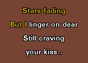 Stars fading

But I linger on dear

Still craving

your kiss..