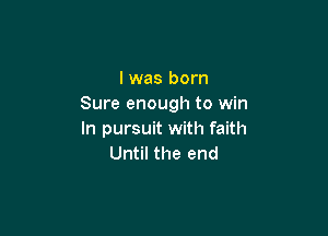 lwas born
Sure enough to win

In pursuit with faith
Until the end