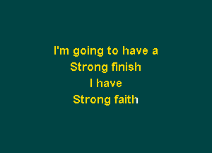 I'm going to have a
Strong finish

I have
Strong faith