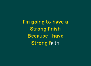 I'm going to have a
Strong finish

Because I have
Strong faith