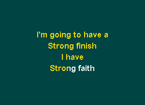 I'm going to have a
Strong finish

I have
Strong faith