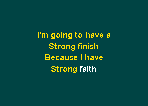 I'm going to have a
Strong finish

Because I have
Strong faith