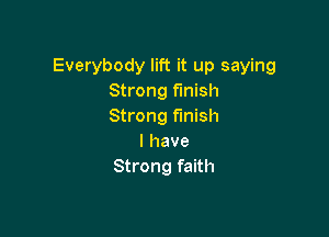 Everybody lift it up saying
Strong finish
Strong finish

I have
Strong faith