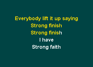 Everybody lift it up saying
Strong finish
Strong finish

I have
Strong faith