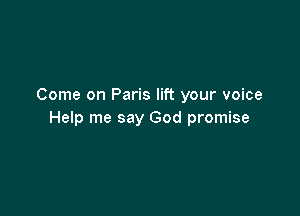 Come on Paris lift your voice

Help me say God promise