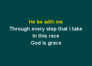 He be with me
Through every step that I take

In this race
God is grace