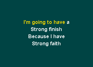 I'm going to have a
Strong finish

Because I have
Strong faith