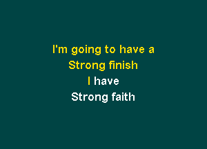 I'm going to have a
Strong finish

I have
Strong faith